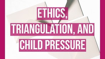 Ethics, Triangulation, and Child Pressure