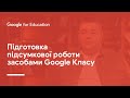 Підготовка підсумкової роботи засобами Google Класу