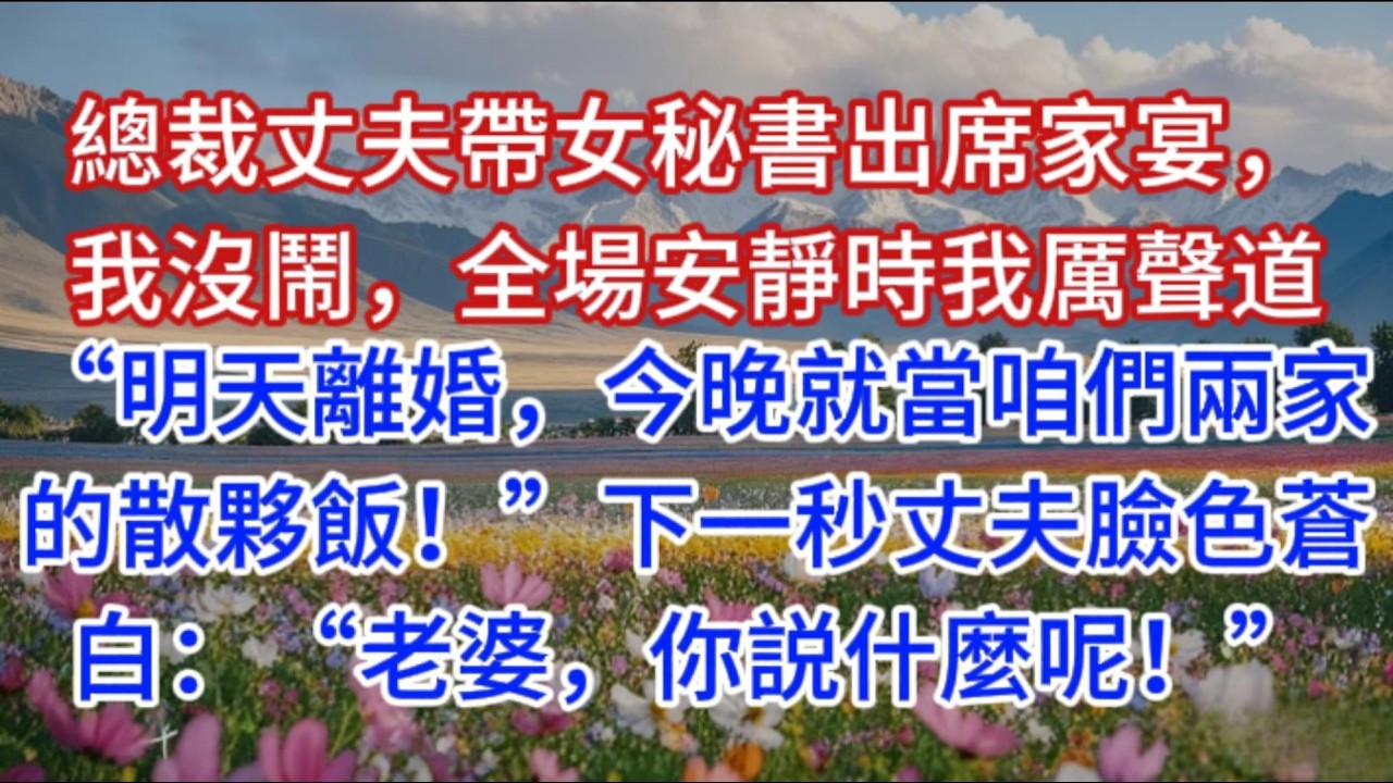 總裁丈夫帶女秘書出席家宴，我沒鬧，全場安靜時我厲聲道：“明天離婚，今晚就當咱們兩家的散夥飯！”下一秒丈夫臉色蒼白：“老婆，你説什麼呢！”