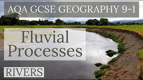 RIVER EROSION, TRANSPORTATION & DEPOSITION - Fluvial Processes - AQA GCSE 9-1 Geography 2019