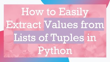 How to Easily Extract Values from Lists of Tuples in Python