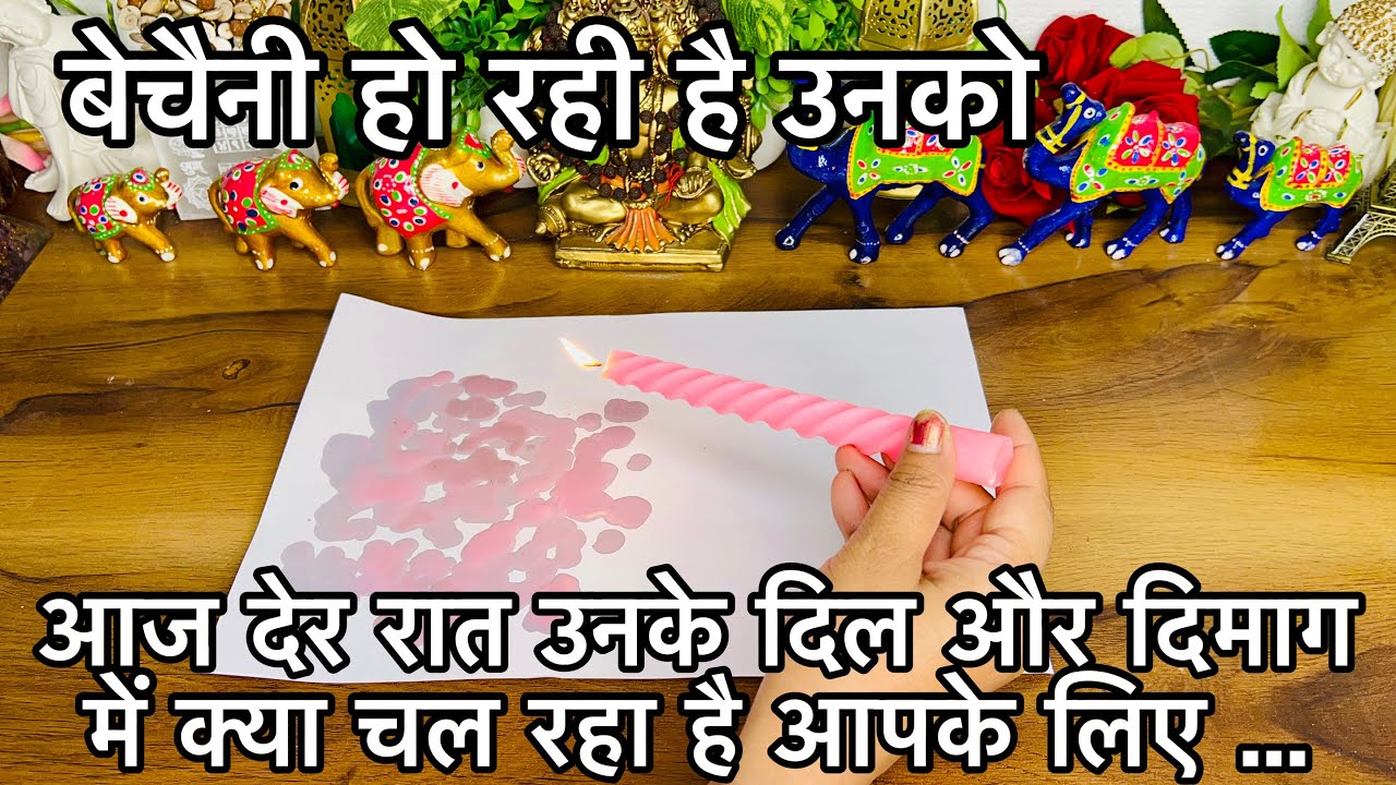 Aaj Der Raat Unke Dil Aur Dimag Me Kya Chal Raha Hai Aapke Liye - True Feelings- Candle Wax Reading