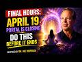 🔥 FINAL HOURS: April 19 Portal Is Closing — Do This Before It Ends | Inspired by Joe Dispenza