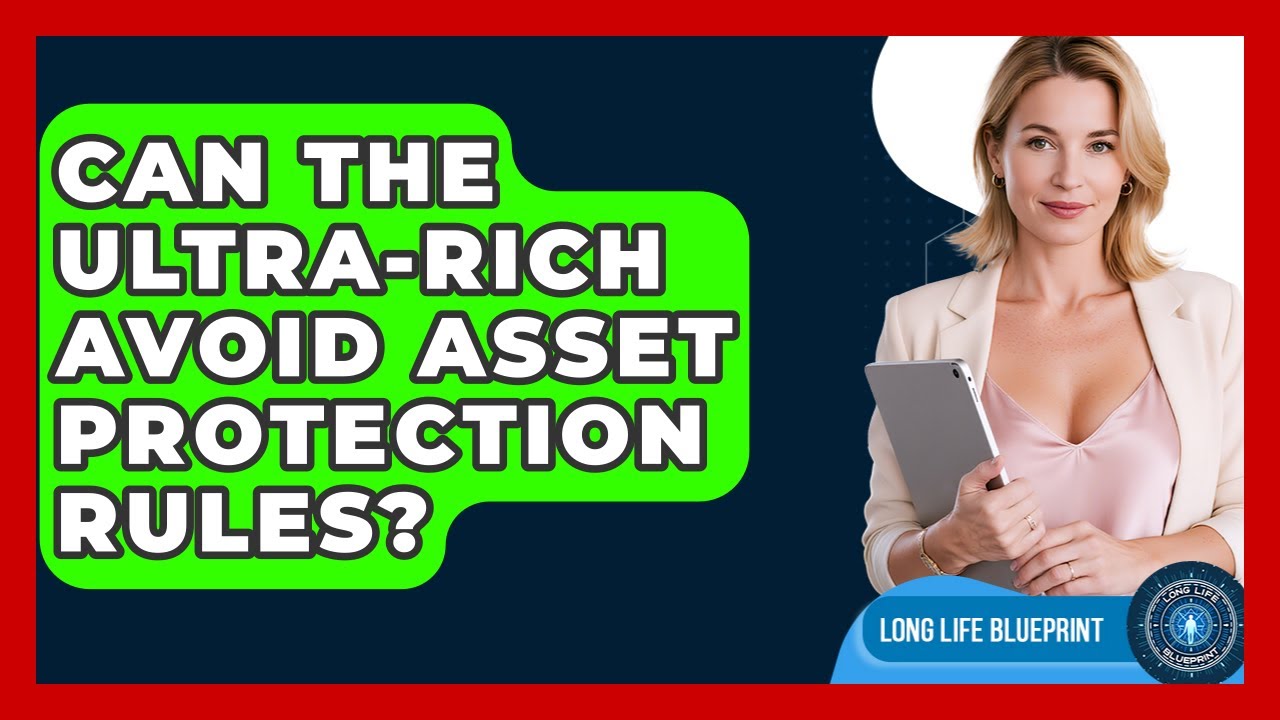 Can The Ultra-Rich Avoid Asset Protection Rules? - Long Life Blueprint