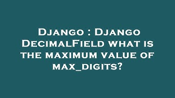 Django : Django DecimalField what is the maximum value of max_digits?