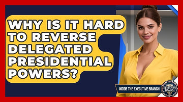 Why Is It Hard To Reverse Delegated Presidential Powers? - Inside the Executive Branch