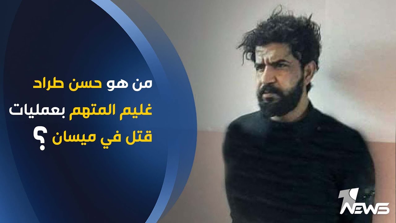 من هو حسن طراد غليم المتهم بعمليات قتل في ميسان؟