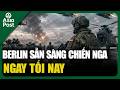 Tin thế giới 16/6: Berlin sẵn sàng chiến Nga ngay tối nay | Asia Post
