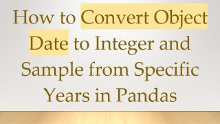 How to Convert Object Date to Integer and Sample from Specific Years in Pandas