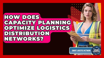 How Does Capacity Planning Optimize Logistics Distribution Networks? - Smart Logistics Network