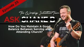 Ask Shane B - Episode 25 | How Do You Maintain a Good Balance Between Serving and Attending Church?