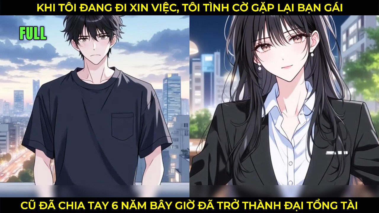 Khi Tôi Đang Đi Xin Việc, Tôi Tình Cờ Gặp Lại Bạn Gai Cũ Chia Tay 6 Năm Giờ Là Đại Tổng Tài