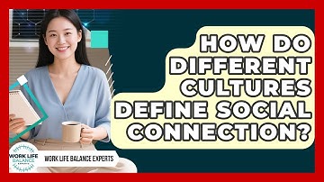 How Do Different Cultures Define Social Connection? - Work Life Balance Experts
