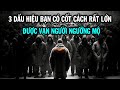 3 Dấu hiệu chứng tỏ bạn có cốt cách rất lớn, được vạn người ngưỡng mộ, làm gì cũng thuận