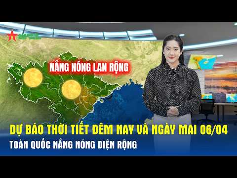 Dự báo thời tiết đêm nay và ngày mai 06/04: Toàn quốc nắng nóng diện rộng