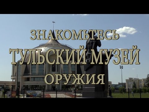 ЗНАКОМЬТЕСЬ ТУЛЬСКИЙ МУЗЕЙ ОРУЖИЯ