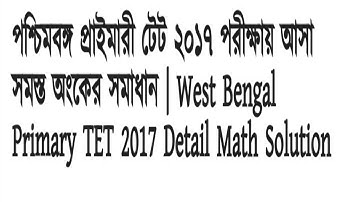 West Bengal Primary TET 2017 detail Math solution || পশ্চিমবঙ্গ প্রাইমারি টেট ২০১৭ অঙ্কের সমাধান ||