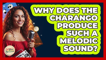 Why Does the Charango Produce Such a Melodic Sound?