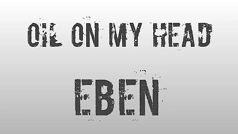Eben- Oil on my head (lyrics)