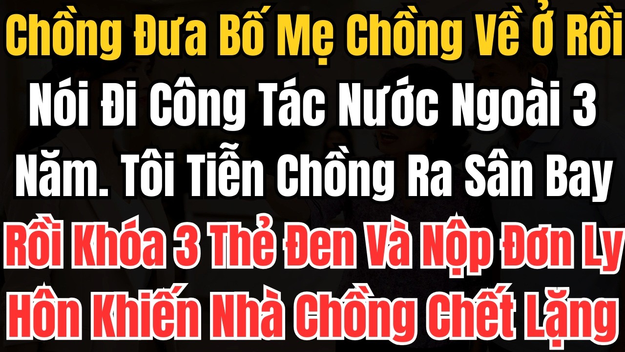 Chồng Đưa Bố Mẹ Chồng Về Ở Rồi Nói Đi Công Tác Nước Ngoài 3 Năm Tôi Tiễn Chồng Ra Sân Bay Rồi Khoá