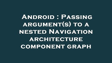 Android : Passing argument(s) to a nested Navigation architecture component graph