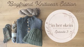 In Her Skein Knitting Podcast Ep no3 | Boyfriend Knitwear Edition | Anticosti Hat & A Cursed Sweater