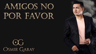 Video thumbnail of "Osmir Garay - Amigos No Por Favor (Video Oficial)"