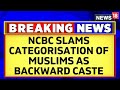 Karnataka news  ncbc slams blanket categorisation of muslims as backward caste in karnataka news18