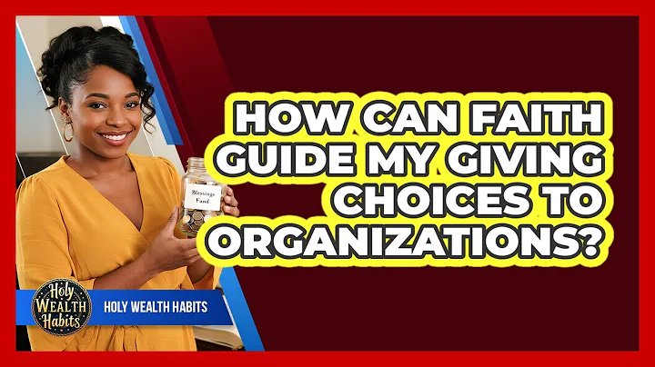 How Can Faith Guide My Giving Choices To Organizations?