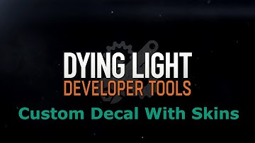 Dying Light Developer Tools - Custom Decal With Skins