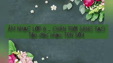 Bài giảng âm nhạc 6 tiết 14 TĐN SỐ 4 CHÂN TRỜI SÁNG TẠO