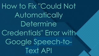 How to Fix "Could Not Automatically Determine Credentials" Error with Google Speech-to-Text API