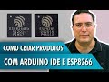 Como criar produtos com Arduino IDE e ESP8266