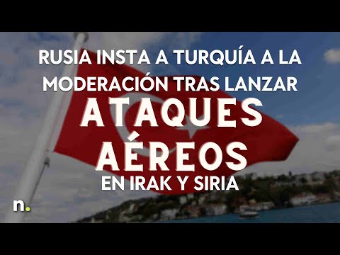 Rusia insta a Turqu&iacute;a a la moderaci&oacute;n tras lanzar ataques a&eacute;reos en Irak y Siria