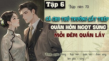 Tập 6 - Thập niên 70 gả cho thủ trưởng sắt thép quân hôn ngọt sủng mỗi đêm quấn lấy