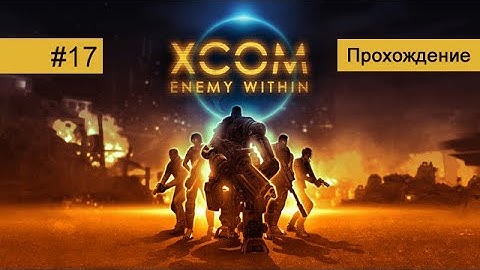 XCOM: Enemy Within #17 Оборона базы XCOM | Прохождение HD