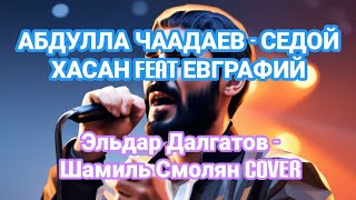 АБДУЛЛА ЧААДАЕВ - СЕДОЙ ХАСАН feat ЕВГРАФИЙ