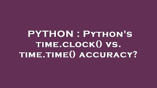 PYTHON : Python's time.clock() vs. time.time() accuracy? Python Python S Time Clock Vs Time Time Accuracy