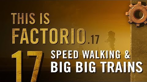 This is Factorio: 0.17 Ep 17: Speed Walking & Big Big Trains