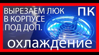 [Гайд] КАК ВЫРЕЗАТЬ ЛЮК ДЛЯ ДОПОЛНИТЕЛЬНОГО ОХЛАЖДЕНИЯ В КОРПУСЕ ПК [Моддинг]