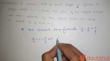 A concave lens of focal length f forms an image which is n times the size of the object. What ar...