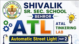 PART 2 ,Automatic Street Light Project, Shivalik School Behror,Projects, Science Robotics Lab, ATAL