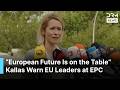 “European Future Is on the Table,” EU Policy Chief Kaja Kallas Warns EU Leaders at EPC Summit | AC1B