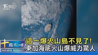 這一爆火山島不見了! 東加海底火山爆威力驚人｜十點不一樣 ... 