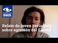 Relato de joven periodista sobre agresión del Esmad: “me disparó un agente a menos de 100 metros”