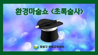 중랑구 환경교육센터 환경마술쇼 '초록술사'