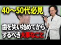 今ある歯を長く使いたいのであれば必ず見て下さい！現役歯科医師が警鐘する40～50代からやっておかないと歯がどんどん失っていくこととは？