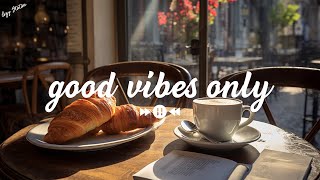 Good Vibes Only | Positive Feelings and Energy ? Morning songs for a positive day