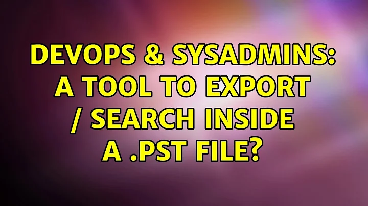 DevOps & SysAdmins: A tool to export / search inside a .pst file? (2 Solutions!!)