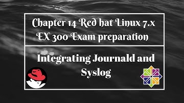 Chapter 14 Red Hat Linux 7.x EX 300 exam Integrating Journald and Syslog